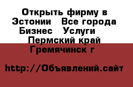 Открыть фирму в Эстонии - Все города Бизнес » Услуги   . Пермский край,Гремячинск г.